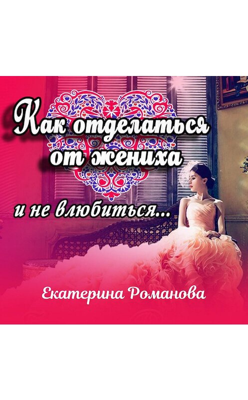 Обложка аудиокниги «Как отделаться от жениха и не влюбиться» автора Екатериной Романовы.