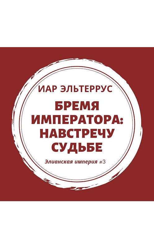 Обложка аудиокниги «Бремя императора: Навстречу судьбе» автора Иара Эльтерруса.