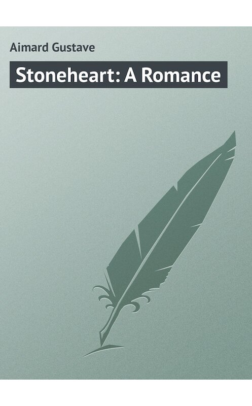 Обложка книги «Stoneheart: A Romance» автора Gustave Aimard.