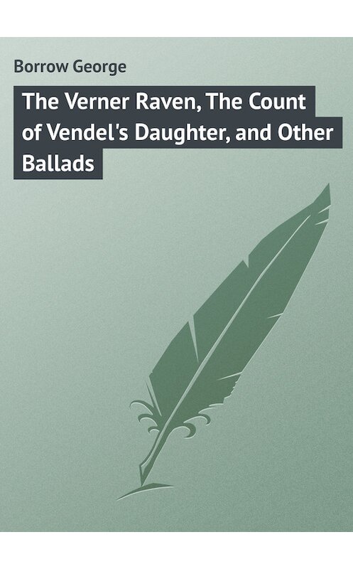 Обложка книги «The Verner Raven, The Count of Vendel's Daughter, and Other Ballads» автора George Borrow.