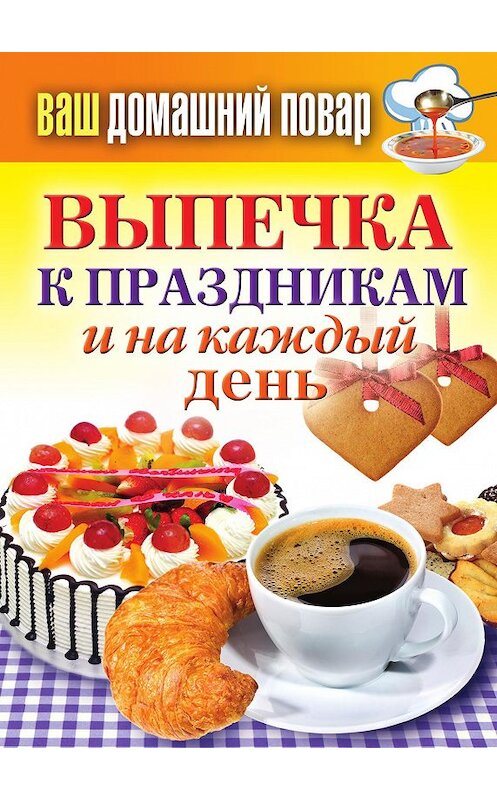 Обложка книги «Выпечка к праздникам и на каждый день» автора Неустановленного Автора издание 2012 года. ISBN 9785386046705.