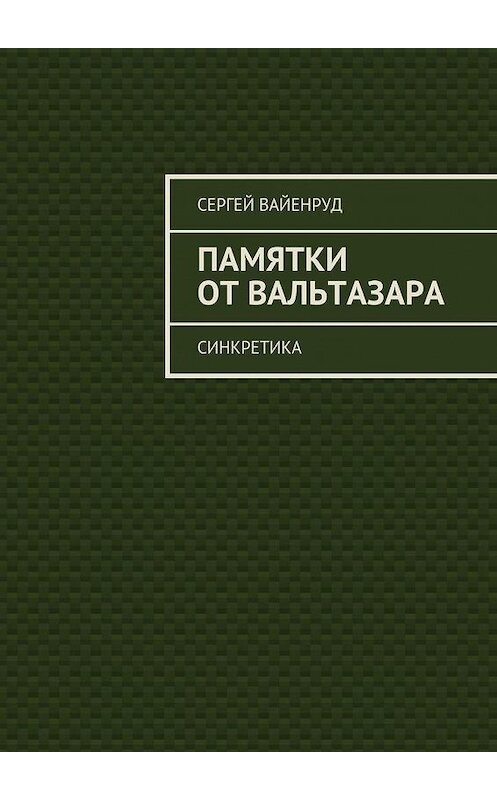 Обложка книги «Памятки от Вальтазара. Синкретика» автора Сергея Вайенруда. ISBN 9785448310614.