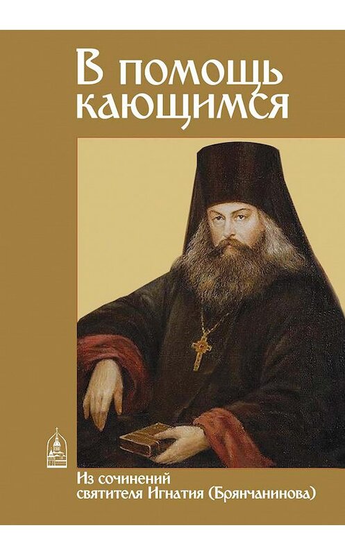 Обложка книги «В помощь кающимся. Из сочинений святителя Игнатия (Брянчанинова)» автора Святителя Игнатия (брянчанинов) издание 2018 года. ISBN 9785891016316.