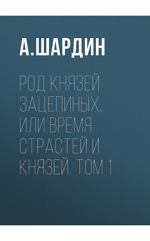 Обложка книги «Род князей Зацепиных, или Время страстей и князей. Том 1» автора А. Шардина издание 2010 года. ISBN 9785486022845.