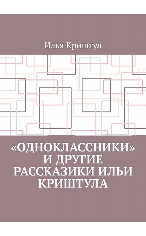 Обложка книги ««Одноклассники» и другие рассказики Ильи Криштула» автора Ильи Криштула. ISBN 9785449815347.