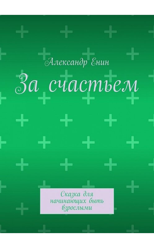 Обложка книги «За счастьем. Сказка для начинающих быть взрослыми» автора Александра Енина. ISBN 9785449603333.