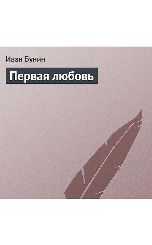 Обложка аудиокниги «Первая любовь» автора Ивана Бунина.