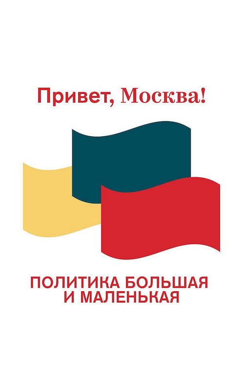 Обложка аудиокниги «Политика большая и маленькая» автора Проект «привет, Москва!».