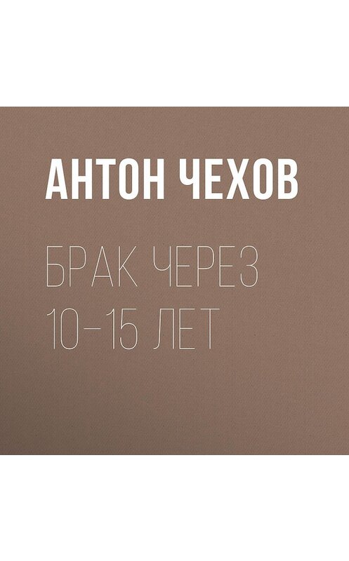 Обложка аудиокниги «Брак через 10–15 лет» автора Антона Чехова.