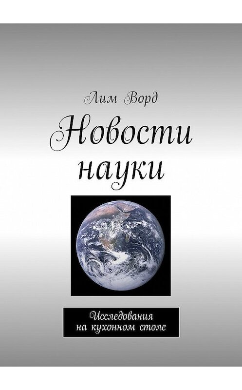 Обложка книги «Новости науки. Исследования на кухонном столе» автора Лима Ворда. ISBN 9785449007001.