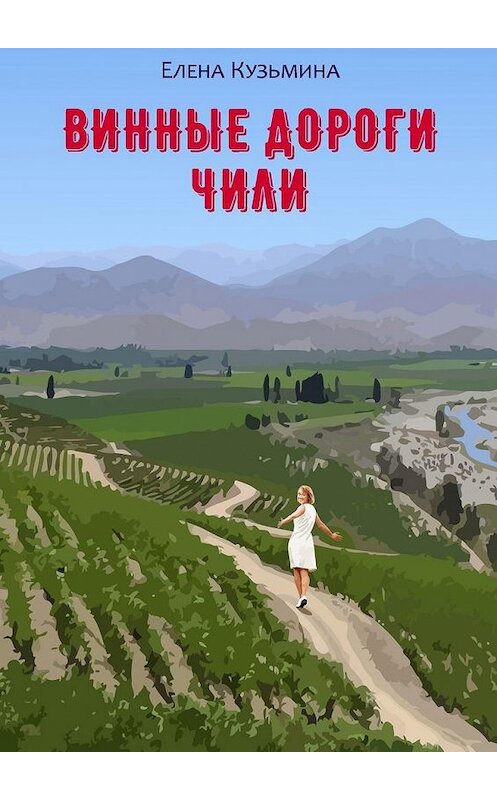 Обложка книги «Винные дороги Чили» автора Елены Кузьмины. ISBN 9785005140845.