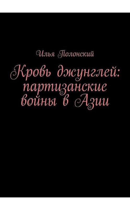 Обложка книги «Кровь джунглей: партизанские войны в Азии» автора Ильи Полонския. ISBN 9785448345357.