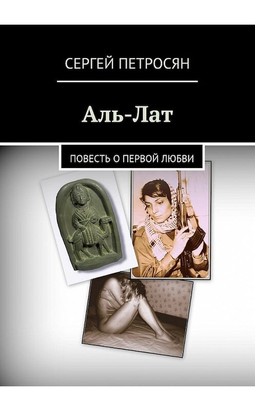 Обложка книги «Аль-Лат. Повесть о первой любви» автора Сергея Петросяна. ISBN 9785448359095.