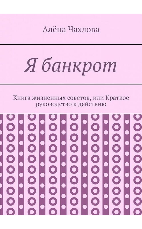 Обложка книги «Я банкрот. Книга жизненных советов, или Краткое руководство к действию» автора Алёны Чахловы. ISBN 9785449364050.