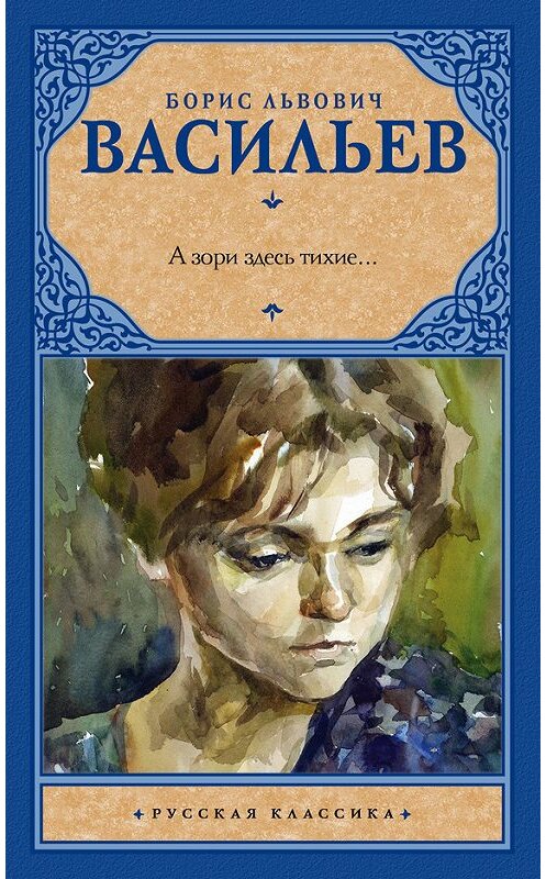 Обложка книги «А зори здесь тихие… (сборник)» автора Бориса Васильева издание 2017 года. ISBN 9785171045463.