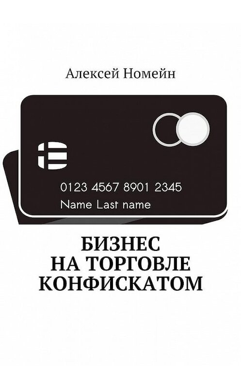 Обложка книги «Бизнес на торговле конфискатом» автора Алексея Номейна. ISBN 9785448517426.