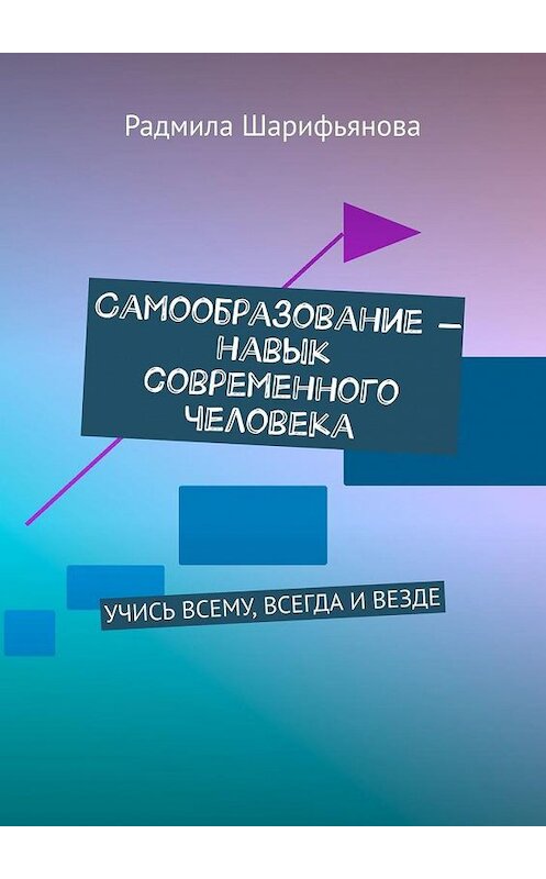 Обложка книги «Самообразование – навык современного человека. Учись всему, всегда и везде» автора Радмилы Шарифьяновы. ISBN 9785005158338.