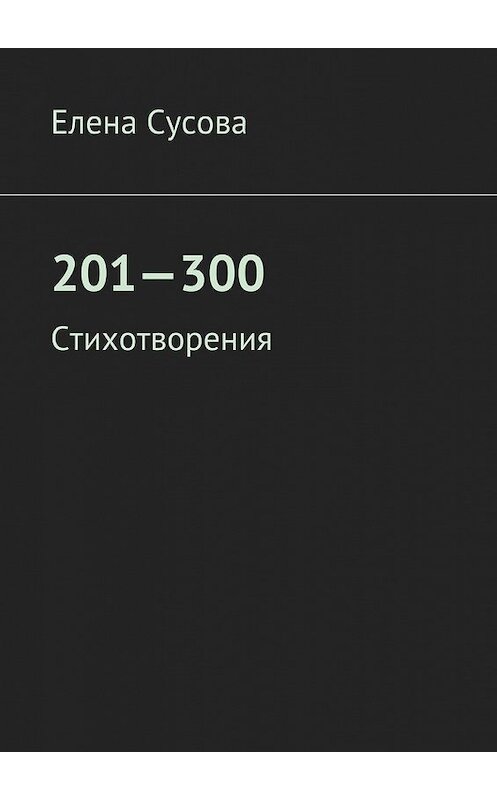 Обложка книги «201—300. Стихотворения» автора Елены Сусовы. ISBN 9785448370656.