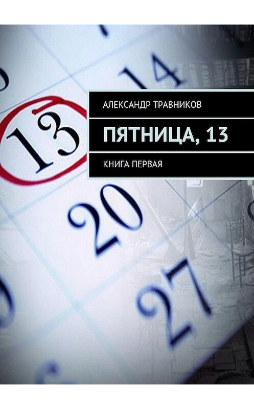 Обложка книги «Пятница, 13. Книга первая» автора Александра Травникова. ISBN 9785448360466.