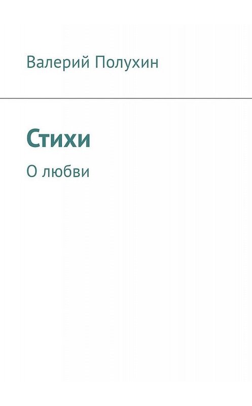 Обложка книги «Стихи. О любви» автора Валерия Полухина. ISBN 9785449635570.