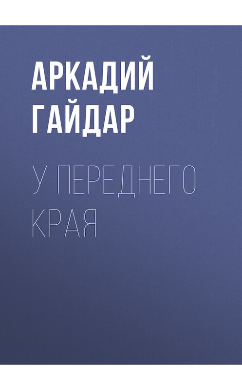 Обложка книги «У переднего края» автора Аркадия Гайдара.