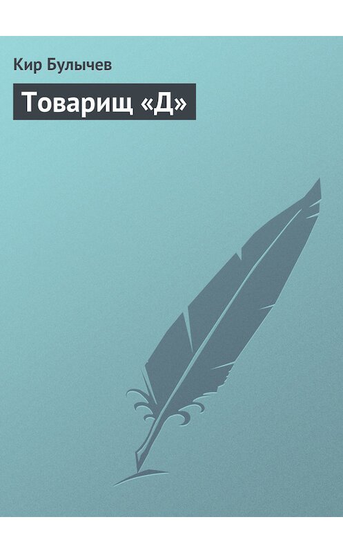 Обложка книги «Товарищ «Д»» автора Кира Булычева издание 2006 года. ISBN 9785457105119.