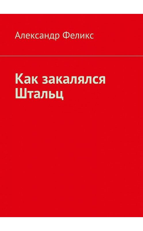 Обложка книги «Как закалялся Штальц» автора Александра Феликса. ISBN 9785005193353.