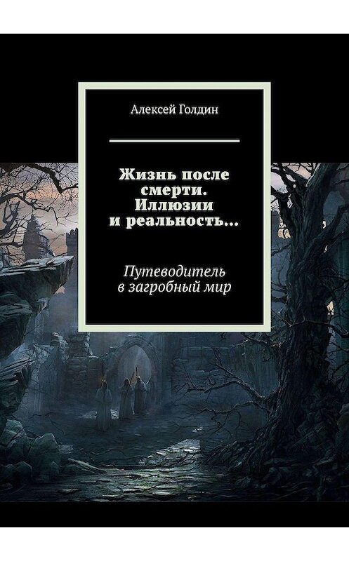 Обложка книги «Жизнь после смерти. Иллюзии и реальность…» автора Алексея Голдина. ISBN 9785449313195.