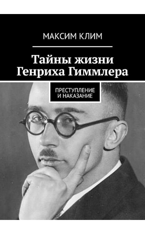 Обложка книги «Тайны жизни Генриха Гиммлера. Преступление и наказание» автора Максима Клима. ISBN 9785449343147.