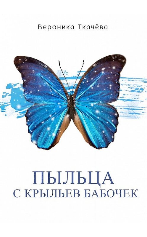 Обложка книги «Пыльца с крыльев бабочек. Сказки для выросших детей» автора Вероники Ткачёвы. ISBN 9785449312365.