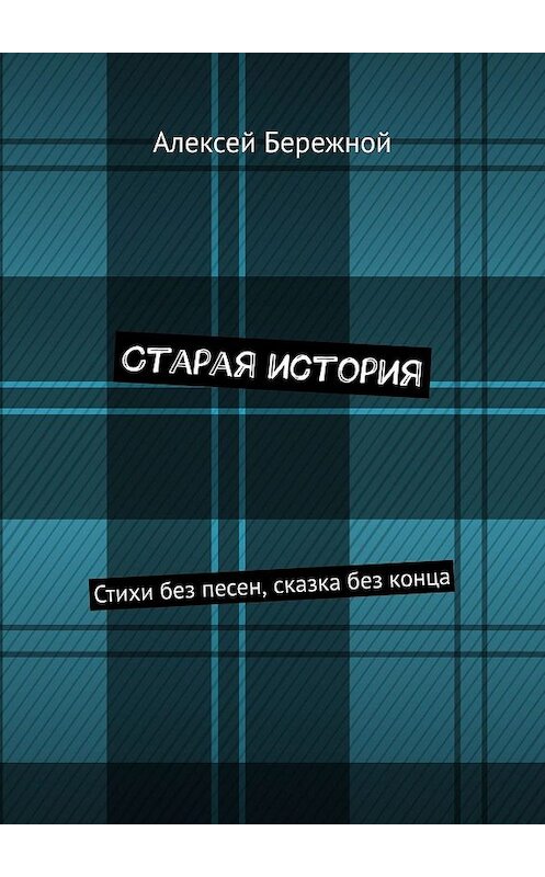 Обложка книги «Старая история. Стихи без песен, сказка без конца» автора Алексея Бережноя. ISBN 9785449064530.