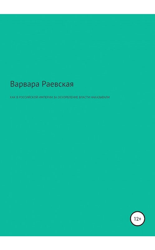 Обложка книги «Как в Российской империи за оскорбление власти наказывали» автора Варвары Раевская издание 2020 года.