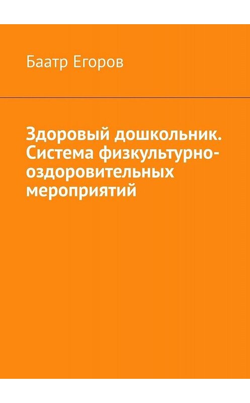 Обложка книги «Здоровый дошкольник. Система физкультурно-оздоровительных мероприятий» автора Баатра Егорова. ISBN 9785005029522.