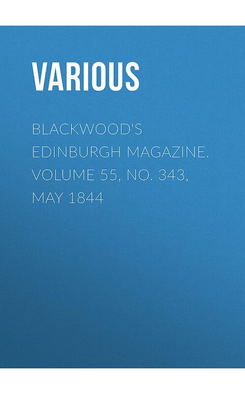 Обложка книги «Blackwood's Edinburgh Magazine. Volume 55, No. 343, May 1844» автора Various.