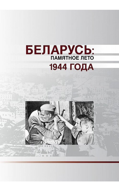 Обложка книги «Беларусь. Памятное лето 1944 года (сборник)» автора Коллектива Авторова издание 2015 года. ISBN 9789850818027.