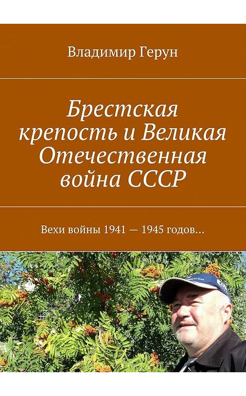 Обложка книги «Брестская крепость и Великая Отечественная война СССР. Вехи войны 1941 – 1945 годов…» автора Владимира Геруна. ISBN 9785448547027.