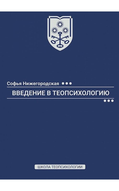 Обложка книги «Введение в теопсихологию. Школа Теопсихологии» автора Софьи Нижегородская. ISBN 9785449857576.