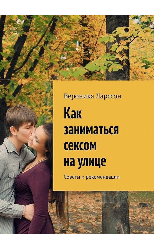 Обложка книги «Как заниматься сексом на улице. Советы и рекомендации» автора Вероники Ларссона. ISBN 9785449863850.
