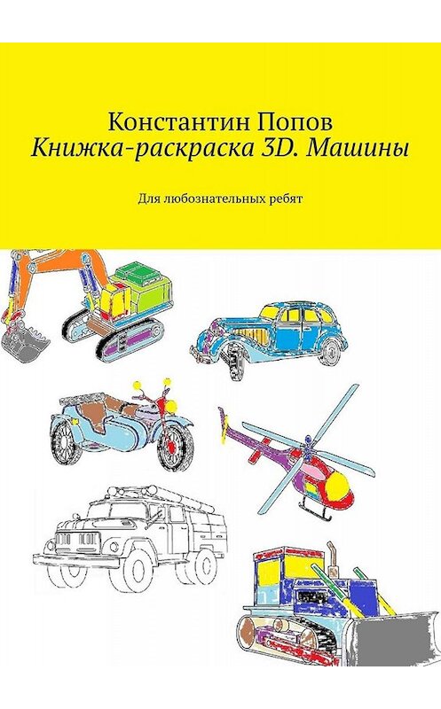 Обложка книги «Книжка-раскраска 3D. Машины. Для любознательных ребят» автора Константина Попова. ISBN 9785005078230.