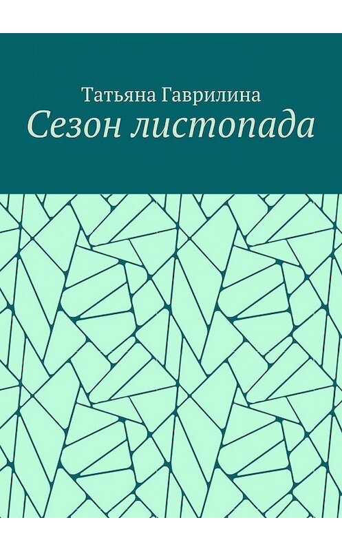 Обложка книги «Сезон листопада. Сборник стихов» автора Татьяны Гаврилины. ISBN 9785449069566.