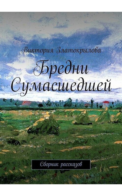 Обложка книги «Бредни Сумасшедшей. Сборник рассказов» автора Виктории Златокрыловы. ISBN 9785447427375.