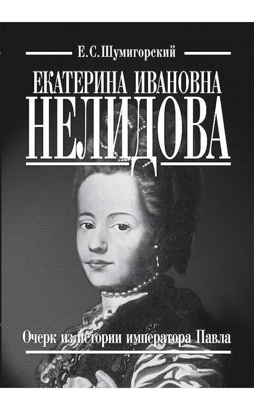 Обложка книги «Екатерина Ивановна Нелидова. Очерк из истории императора Павла» автора Евгеного Шумигорския издание 2008 года. ISBN 9785815907300.