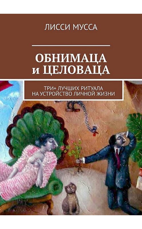 Обложка книги «ОБНИМАЦА и ЦЕЛОВАЦА. Три+ лучших ритуала на устройство личной жизни» автора Лисси Муссы. ISBN 9785005196811.