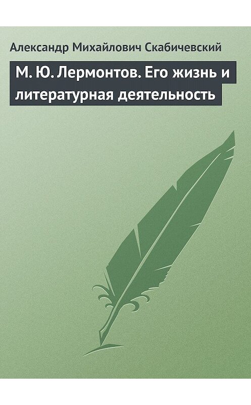 Обложка книги «М. Ю. Лермонтов. Его жизнь и литературная деятельность» автора Александра Скабичевския.