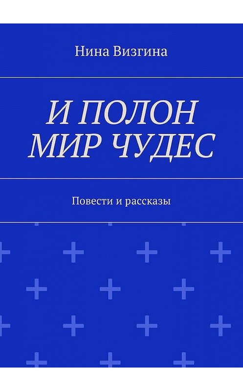 Обложка книги «И полон мир чудес. Повести и рассказы» автора Ниной Визгины. ISBN 9785448380679.