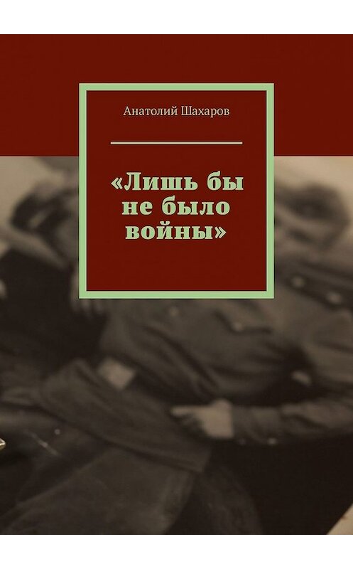 Обложка книги ««Лишь бы не было войны»» автора Анатолия Шахарова. ISBN 9785449859891.