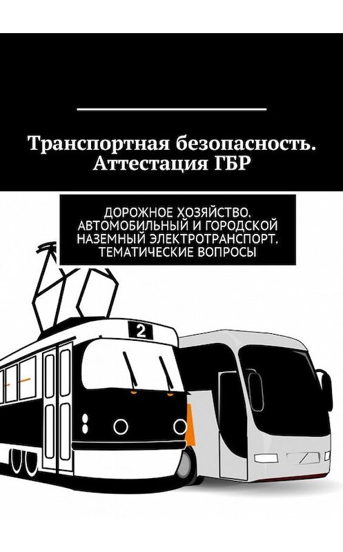 Обложка книги «Транспортная безопасность. Аттестация ГБР. Дорожное хозяйство. Автомобильный и городской наземный электротранспорт. Тематические вопросы» автора Владимира Ушакова. ISBN 9785449025753.