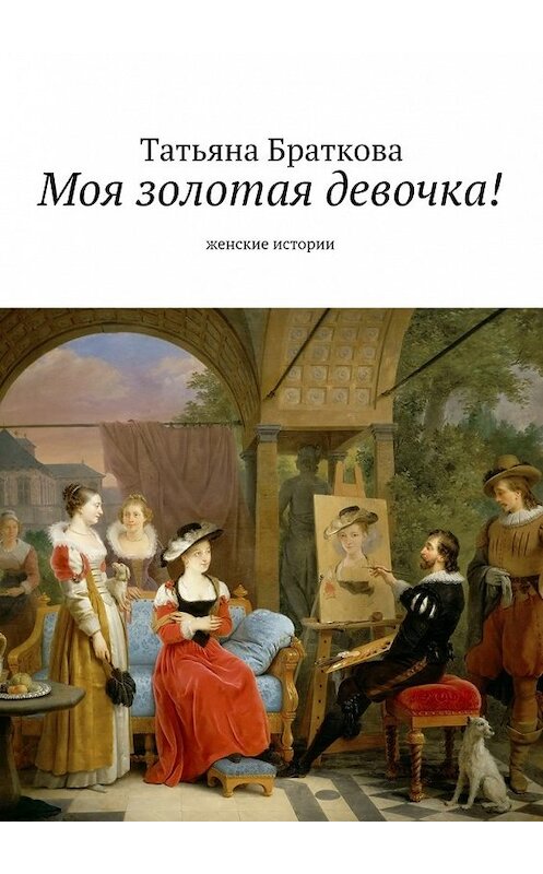Обложка книги «Моя золотая девочка! Рассказы про женщин» автора Татьяны Братковы. ISBN 9785448524462.