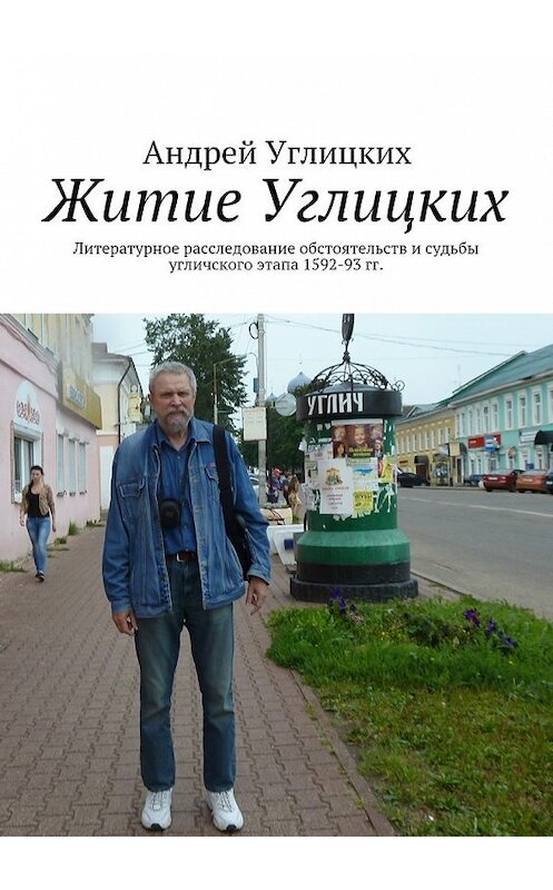 Обложка книги «Житие Углицких. Литературное расследование обстоятельств и судьбы угличского этапа 1592-93 гг.» автора Андрея Углицкиха. ISBN 9785448387999.