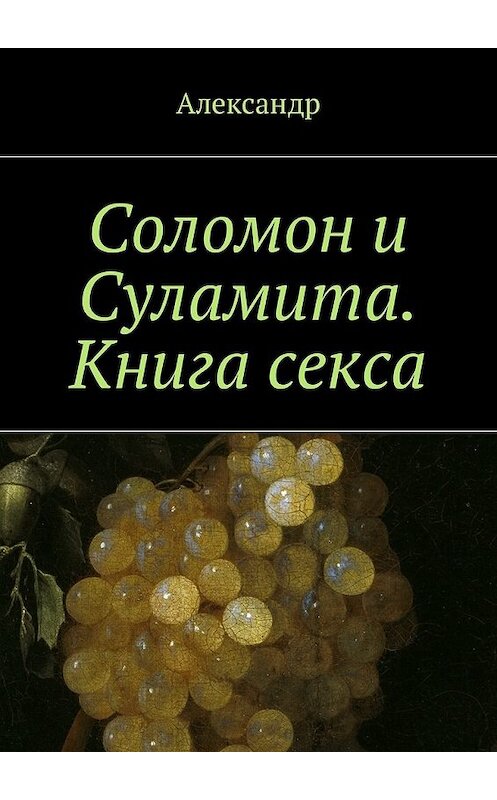 Обложка книги «Соломон и Суламита. Книга секса» автора Александра. ISBN 9785448582158.